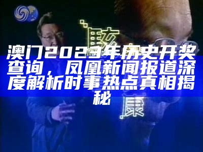 澳门2023年历史开奖查询，凤凰新闻报道深度解析时事热点真相揭秘