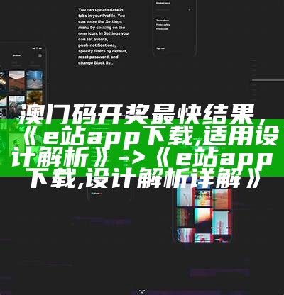 澳门码开奖最快结果，《e站app下载,适用设计解析》 -> 《e站app下载,设计解析详解》