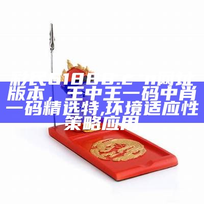 彩民61888.cσn网址版本，王中王一码中肖一码精选特,环境适应性策略应用