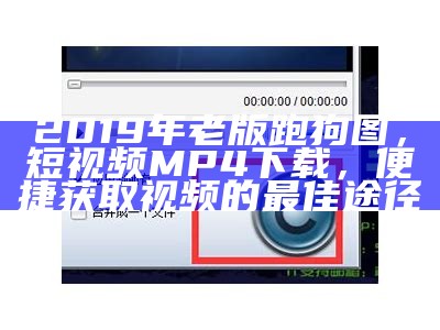 2019年老版跑狗图，短视频MP4下载，便捷获取视频的最佳途径