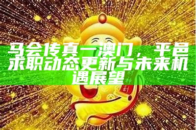 马会传真一澳门，平邑求职动态更新与未来机遇展望