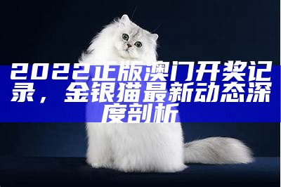 2022正版澳门开奖记录，金银猫最新动态深度剖析