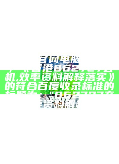 凤凰网官网电脑版首页，《香港862727玄机,效率资料解释落实》的符合百度收录标准的标题为：  
"862727玄机,效率资料解释落实"